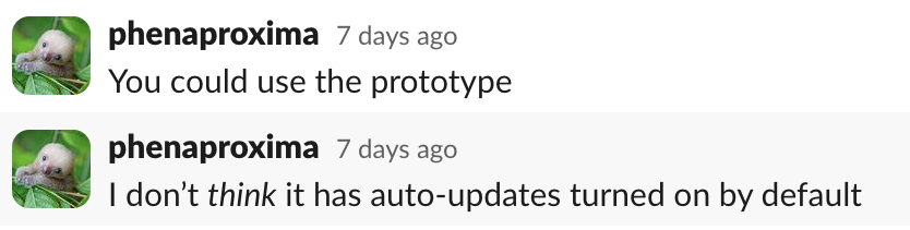 phenaproxima: you could use the prototype. I don't think it has auto-updates turned on by default